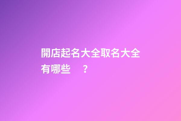 開店起名大全取名大全有哪些？